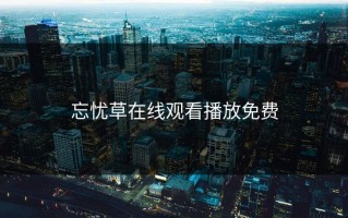 忘忧草在线观看播放免费