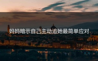 妈妈暗示自己主动追她最简单应对