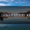 《从指尖传出的热情》未删