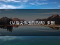 《从指尖传出的热情》未删