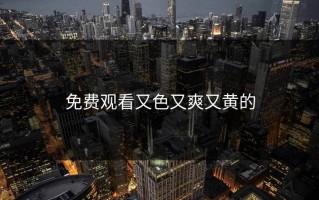 免费观看又色又爽又黄的