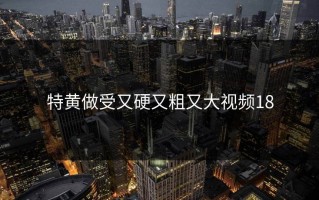 特黄做受又硬又粗又大视频18
