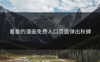 羞羞的漫画免费入口页面弹出秋蝉