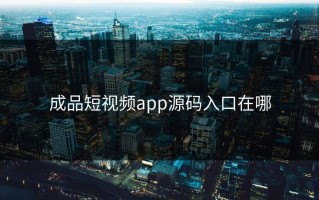 成品短视频app源码入口在哪