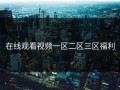 在线观看视频一区二区三区福利
