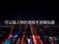 可以插人物的游戏手游模拟器
