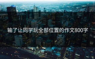 输了让同学玩全部位置的作文800字