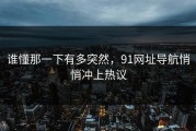 谁懂那一下有多突然，91网址导航悄悄冲上热议