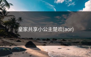 皇家共享小公主楚欢(aor)