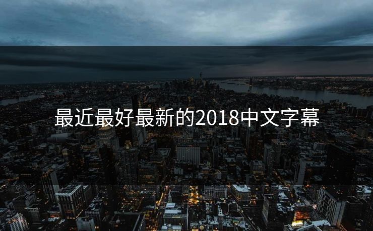 最近最好最新的2018中文字幕-第1张图片-一起草17c官网 - 全网影视聚合平台 最近最好最新的2018中文字幕-第1张图片-一起草17c官网 - 全网影视聚合平台