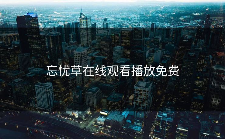 忘忧草在线观看播放免费-第1张图片-一起草17c官网 - 全网影视聚合平台