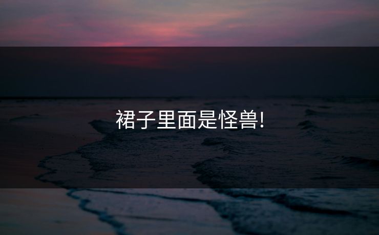 裙子里面是怪兽!-第1张图片-一起草17c官网 - 全网影视聚合平台 裙子里面是怪兽!-第1张图片-一起草17c官网 - 全网影视聚合平台