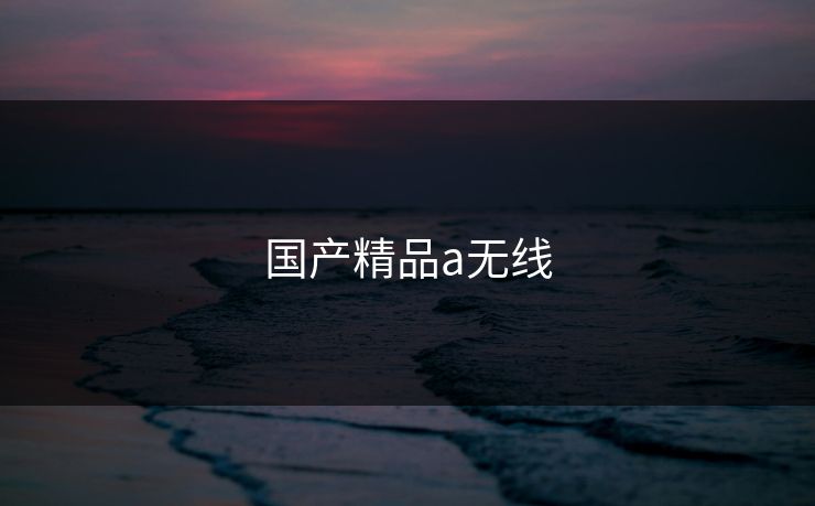 国产精品a无线-第1张图片-一起草17c官网 - 全网影视聚合平台 国产精品a无线-第1张图片-一起草17c官网 - 全网影视聚合平台