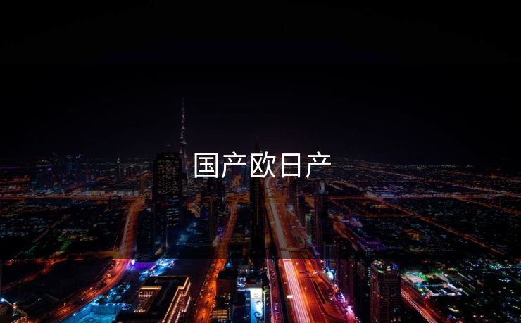 国产欧日产-第1张图片-一起草17c官网 - 全网影视聚合平台