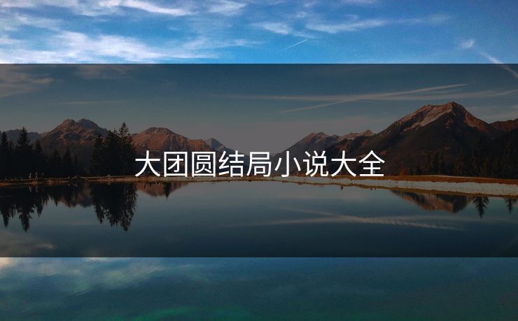 大团圆结局小说大全-第1张图片-一起草17c官网 - 全网影视聚合平台 大团圆结局小说大全-第1张图片-一起草17c官网 - 全网影视聚合平台