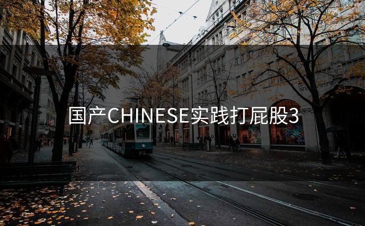 国产CHINESE实践打屁股3-第1张图片-一起草17c官网 - 全网影视聚合平台