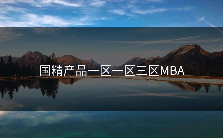 国精产品一区一区三区MBA-第1张图片-一起草17c官网 - 全网影视聚合平台