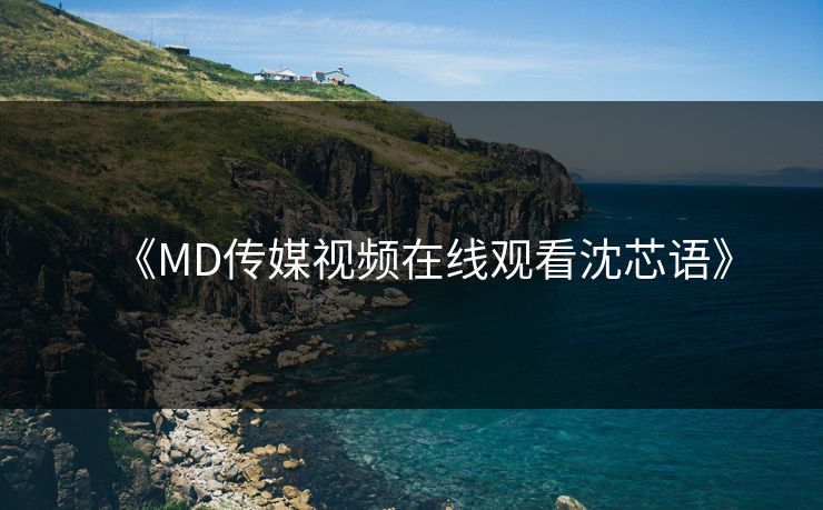《MD传媒视频在线观看沈芯语》-第1张图片-一起草17c官网 - 全网影视聚合平台 《MD传媒视频在线观看沈芯语》-第1张图片-一起草17c官网 - 全网影视聚合平台