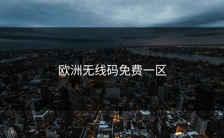 欧洲无线码免费一区-第1张图片-一起草17c官网 - 全网影视聚合平台