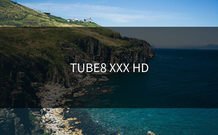 TUBE8 XXX HD-第1张图片-一起草17c官网 - 全网影视聚合平台