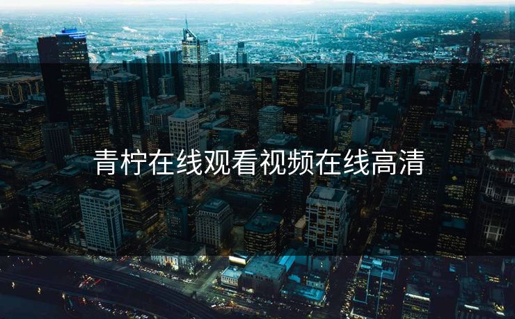 青柠在线观看视频在线高清-第1张图片-一起草17c官网 - 全网影视聚合平台 青柠在线观看视频在线高清-第1张图片-一起草17c官网 - 全网影视聚合平台