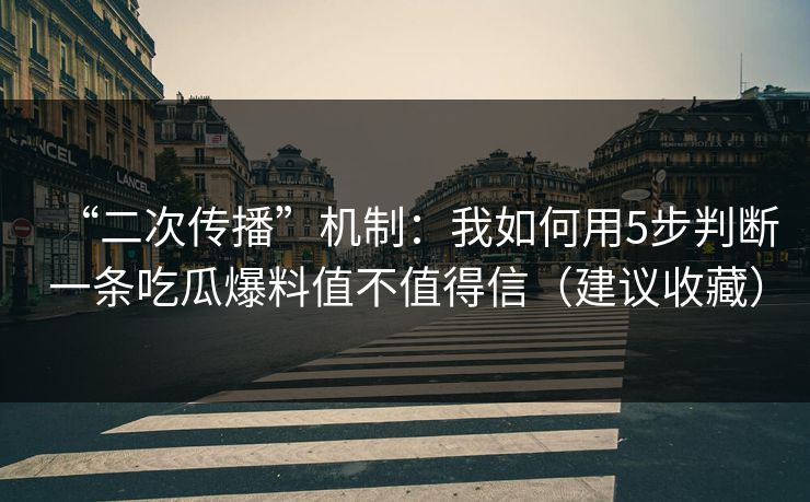 “二次传播”机制：我如何用5步判断一条吃瓜爆料值不值得信（建议收藏）-第1张图片-一起草17c官网 - 全网影视聚合平台