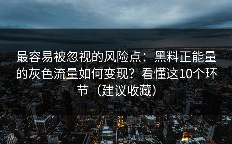 最容易被忽视的风险点：黑料正能量的灰色流量如何变现？看懂这10个环节（建议收藏）-第1张图片-一起草17c官网 - 全网影视聚合平台