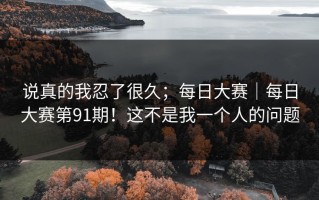 说真的我忍了很久；每日大赛｜每日大赛第91期！这不是我一个人的问题