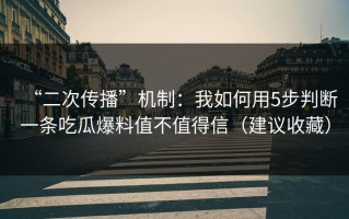 “二次传播”机制：我如何用5步判断一条吃瓜爆料值不值得信（建议收藏）