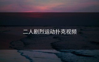 二人剧烈运动扑克视频