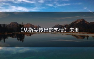 《从指尖传出的热情》未删
