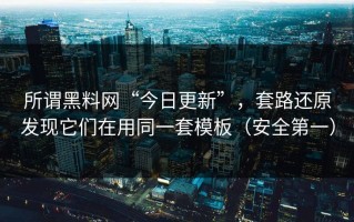 所谓黑料网“今日更新”，套路还原发现它们在用同一套模板（安全第一）