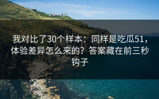 我对比了30个样本：同样是吃瓜51，体验差异怎么来的？答案藏在前三秒钩子