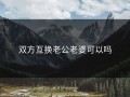 双方互换老公老婆可以吗