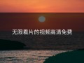 无限看片的视频高清免费