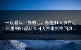 一段看似平静的话，却把91大事件近日里的91爆料今日大赛重新推回风口