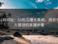 51网网址：51吃瓜曝光真相，揭示令人惊讶的关键步骤