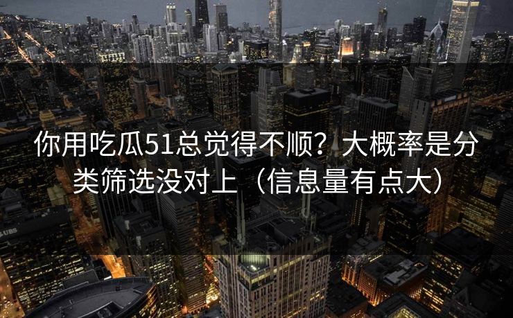 你用吃瓜51总觉得不顺？大概率是分类筛选没对上（信息量有点大）