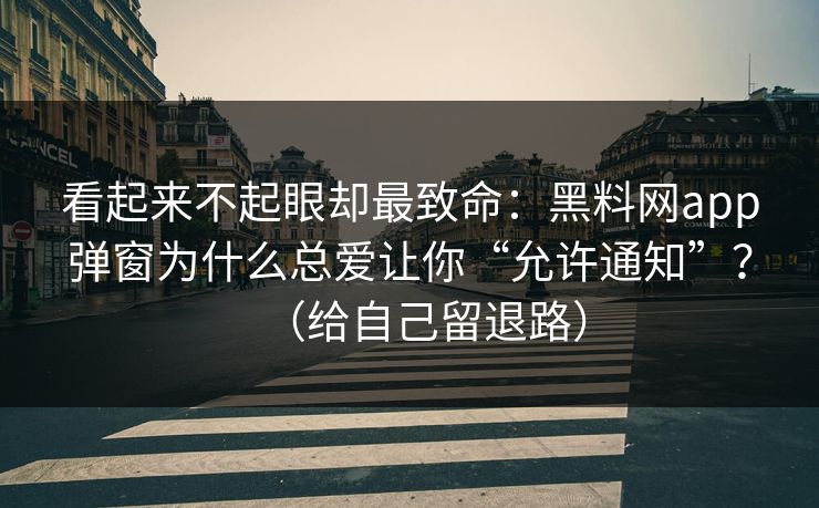 看起来不起眼却最致命:黑料网app弹窗为什么总爱让你“允许通知”?(给自己留退路) 看起来不起眼却最致命:黑料网app弹窗为什么总爱让你“允许通知”?(给自己留退路)
