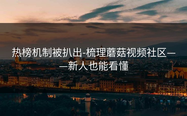 热榜机制被扒出-梳理蘑菇视频社区——新人也能看懂-第1张图片-一起草17c官网 - 全网影视聚合平台 热榜机制被扒出-梳理蘑菇视频社区——新人也能看懂-第1张图片-一起草17c官网 - 全网影视聚合平台